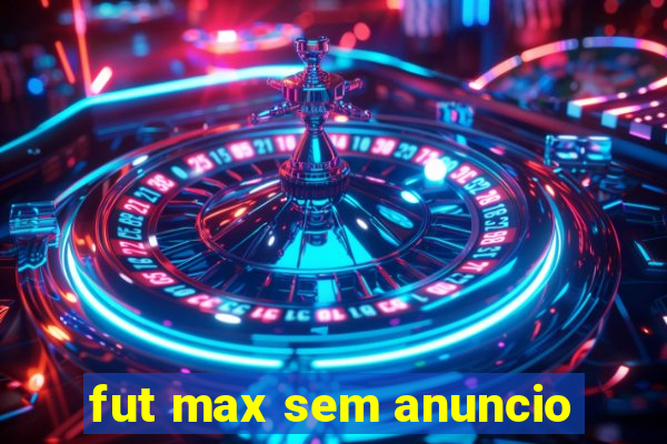 fut max sem anuncio